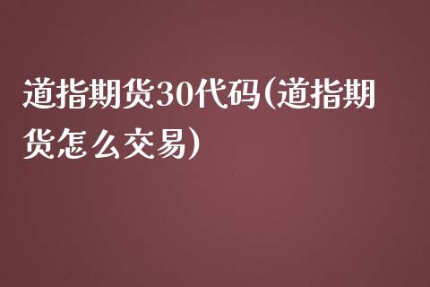 道指期货30代码(道指期货怎么交易)_https://gjqh.wpmee.com_期货百科_第1张