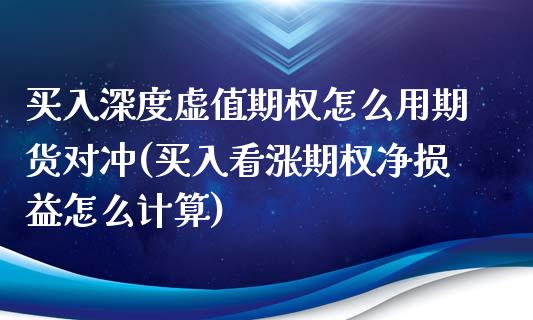 买入深度虚值期权怎么用期货对冲(买入看涨期权净损益怎么计算)_https://gjqh.wpmee.com_期货新闻_第1张