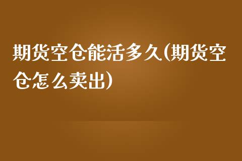 期货空仓能活多久(期货空仓怎么卖出)_https://gjqh.wpmee.com_期货平台_第1张