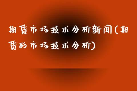 期货市场技术分析新闻(期货的市场技术分析)_https://gjqh.wpmee.com_国际期货_第1张