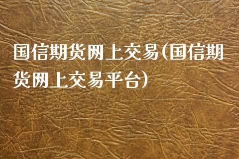 国信期货网上交易(国信期货网上交易平台)_https://gjqh.wpmee.com_国际期货_第1张