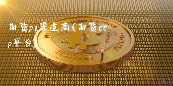 期货pz渠道商(期货ctp平台)_https://gjqh.wpmee.com_期货新闻_第1张