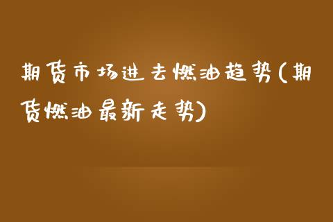 期货市场进去燃油趋势(期货燃油最新走势)_https://gjqh.wpmee.com_期货平台_第1张