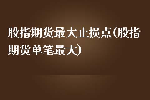 股指期货最大止损点(股指期货单笔最大)_https://gjqh.wpmee.com_国际期货_第1张