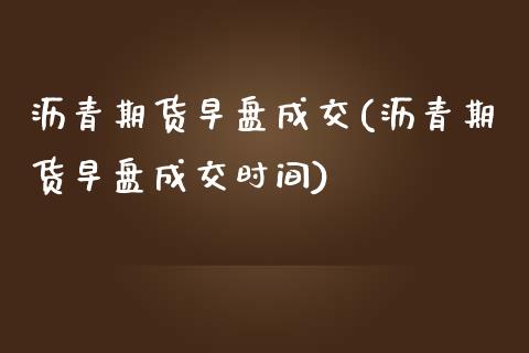 沥青期货早盘成交(沥青期货早盘成交时间)_https://gjqh.wpmee.com_期货开户_第1张