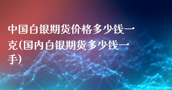 中国白银期货价格多少钱一克(国内白银期货多少钱一手)_https://gjqh.wpmee.com_期货百科_第1张