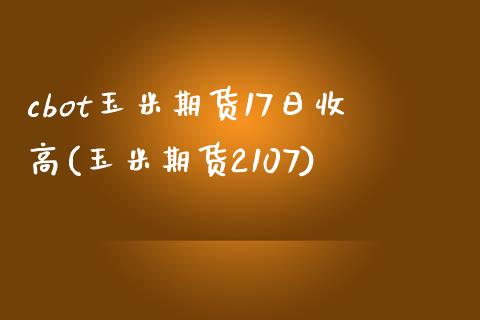 cbot玉米期货17日收高(玉米期货2107)_https://gjqh.wpmee.com_期货开户_第1张