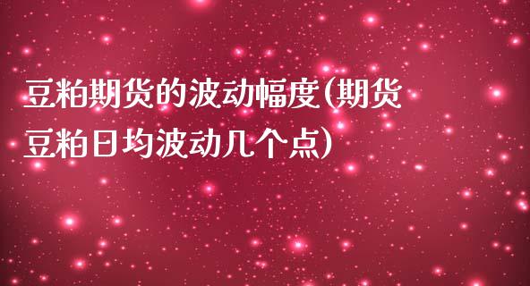 豆粕期货的波动幅度(期货豆粕日均波动几个点)_https://gjqh.wpmee.com_国际期货_第1张