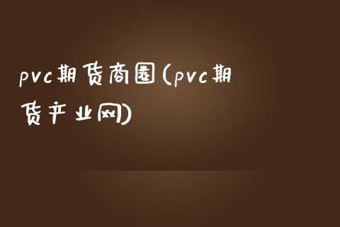 pvc期货商圈(pvc期货产业网)_https://gjqh.wpmee.com_期货新闻_第1张