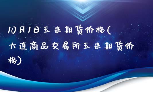 10月1日玉米期货价格(大连商品交易所玉米期货价格)_https://gjqh.wpmee.com_期货新闻_第1张