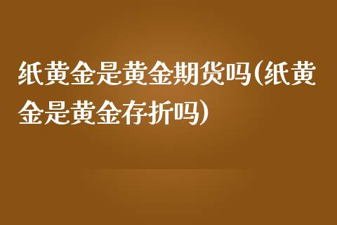 纸黄金是黄金期货吗(纸黄金是黄金存折吗)_https://gjqh.wpmee.com_期货平台_第1张