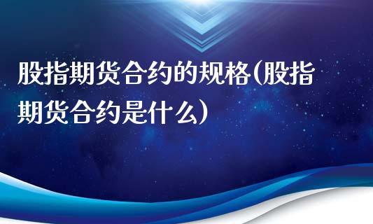 股指期货合约的规格(股指期货合约是什么)_https://gjqh.wpmee.com_期货平台_第1张