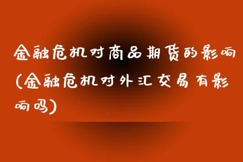 金融危机对商品期货的影响(金融危机对外汇交易有影响吗)_https://gjqh.wpmee.com_期货平台_第1张