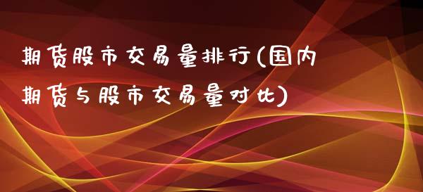 期货股市交易量排行(国内期货与股市交易量对比)_https://gjqh.wpmee.com_国际期货_第1张