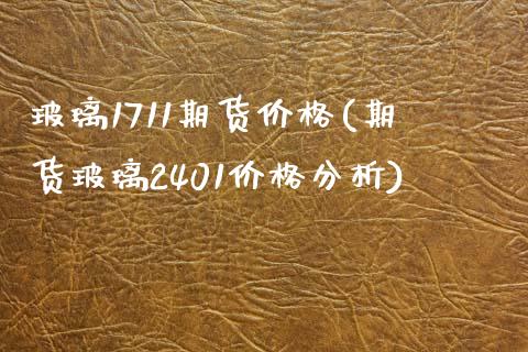 玻璃1711期货价格(期货玻璃2401价格分析)_https://gjqh.wpmee.com_期货开户_第1张