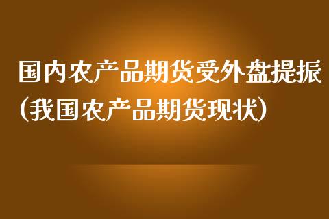 国内农产品期货受外盘提振(我国农产品期货现状)_https://gjqh.wpmee.com_期货开户_第1张