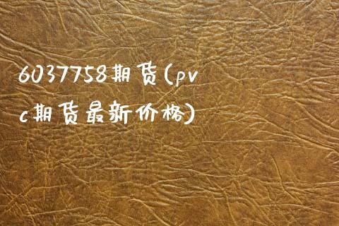 6037758期货(pvc期货最新价格)_https://gjqh.wpmee.com_期货开户_第1张