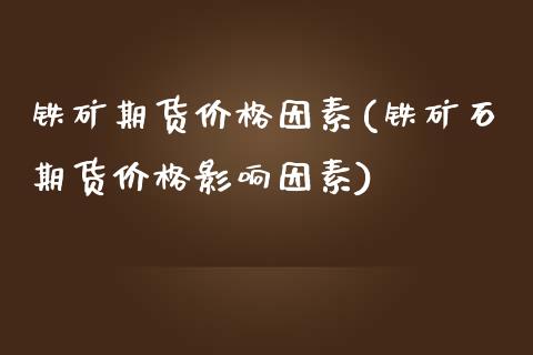 铁矿期货价格因素(铁矿石期货价格影响因素)_https://gjqh.wpmee.com_国际期货_第1张