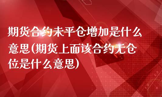 期货合约未平仓增加是什么意思(期货上面该合约无仓位是什么意思)_https://gjqh.wpmee.com_期货平台_第1张