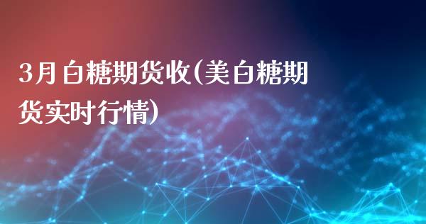 3月白糖期货收(美白糖期货实时行情)_https://gjqh.wpmee.com_期货开户_第1张