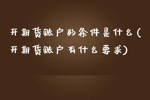 开期货账户的条件是什么(开期货账户有什么要求)_https://gjqh.wpmee.com_期货开户_第1张