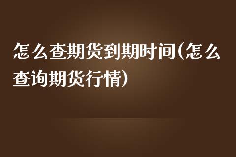 怎么查期货到期时间(怎么查询期货行情)_https://gjqh.wpmee.com_期货平台_第1张