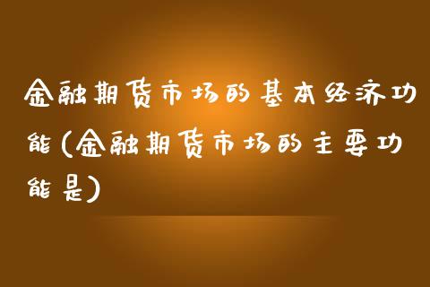 金融期货市场的基本经济功能(金融期货市场的主要功能是)_https://gjqh.wpmee.com_期货平台_第1张