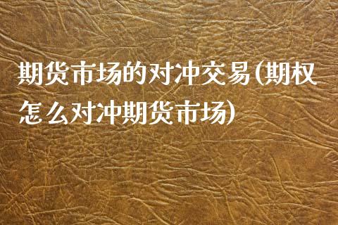 期货市场的对冲交易(期权怎么对冲期货市场)_https://gjqh.wpmee.com_国际期货_第1张