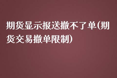 期货显示报送撤不了单(期货交易撤单限制)_https://gjqh.wpmee.com_期货平台_第1张