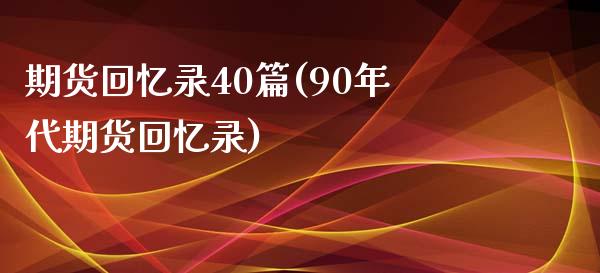 期货回忆录40篇(90年代期货回忆录)_https://gjqh.wpmee.com_期货开户_第1张