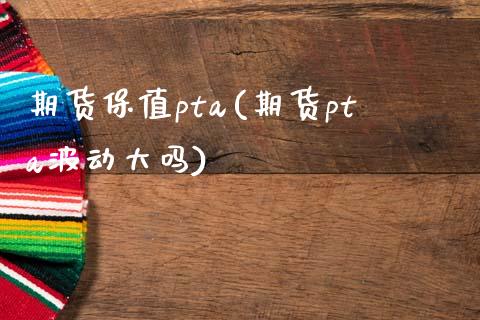 期货保值pta(期货pta波动大吗)_https://gjqh.wpmee.com_期货平台_第1张