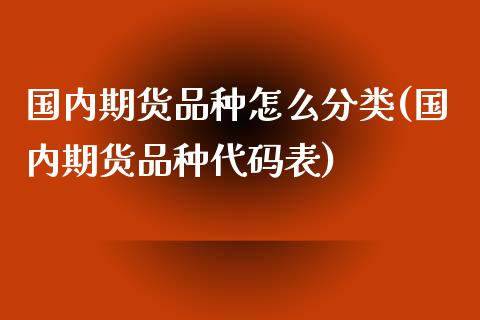 国内期货品种怎么分类(国内期货品种代码表)_https://gjqh.wpmee.com_期货百科_第1张