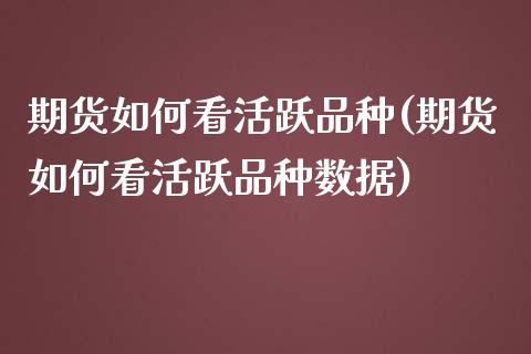 期货如何看活跃品种(期货如何看活跃品种数据)_https://gjqh.wpmee.com_期货新闻_第1张