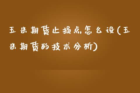 玉米期货止损点怎么设(玉米期货的技术分析)_https://gjqh.wpmee.com_期货平台_第1张