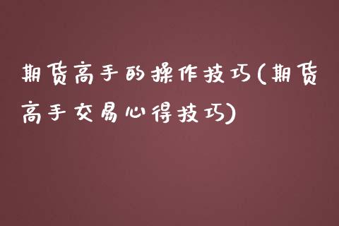 期货高手的操作技巧(期货高手交易心得技巧)_https://gjqh.wpmee.com_期货新闻_第1张