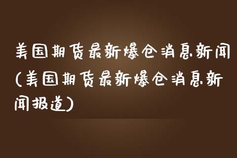 美国期货最新爆仓消息新闻(美国期货最新爆仓消息新闻报道)_https://gjqh.wpmee.com_期货百科_第1张