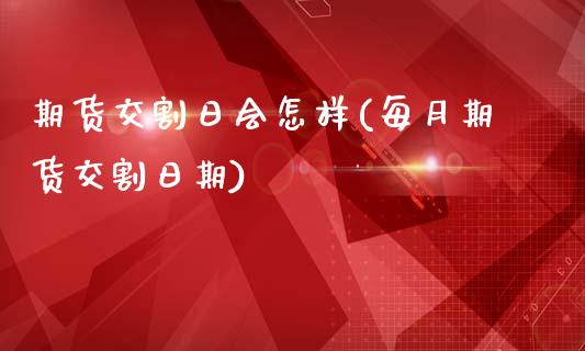 期货交割日会怎样(每月期货交割日期)_https://gjqh.wpmee.com_期货百科_第1张