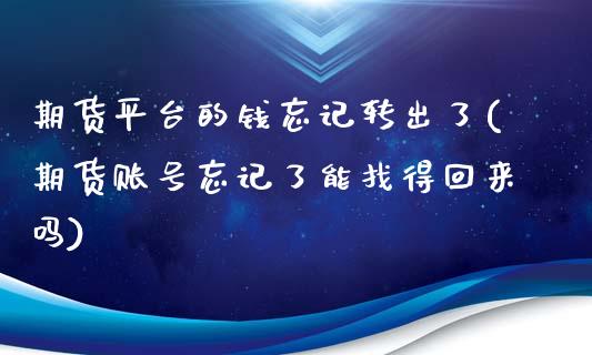 期货平台的钱忘记转出了(期货账号忘记了能找得回来吗)_https://gjqh.wpmee.com_国际期货_第1张