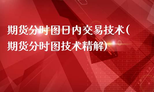 期货分时图日内交易技术(期货分时图技术精解)_https://gjqh.wpmee.com_期货百科_第1张