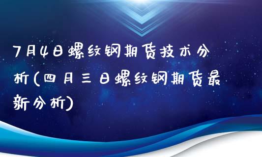 7月4日螺纹钢期货技术分析(四月三日螺纹钢期货最新分析)_https://gjqh.wpmee.com_期货平台_第1张