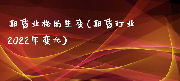 期货业格局生变(期货行业2022年变化)_https://gjqh.wpmee.com_国际期货_第1张