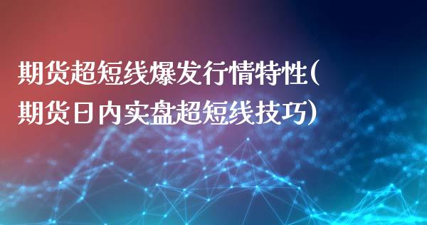 期货超短线爆发行情特性(期货日内实盘超短线技巧)_https://gjqh.wpmee.com_期货平台_第1张