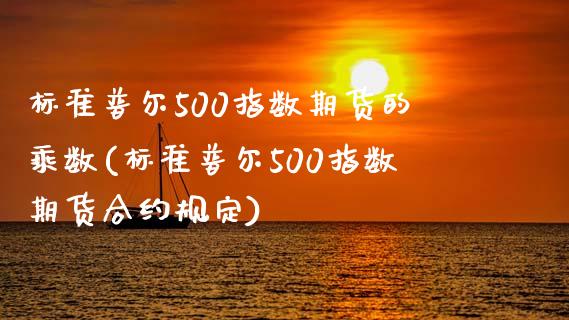 标准普尔500指数期货的乘数(标准普尔500指数期货合约规定)_https://gjqh.wpmee.com_期货新闻_第1张