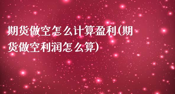 期货做空怎么计算盈利(期货做空利润怎么算)_https://gjqh.wpmee.com_期货新闻_第1张