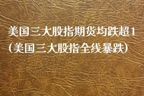 美国三大股指期货均跌超1(美国三大股指全线暴跌)_https://gjqh.wpmee.com_期货百科_第1张