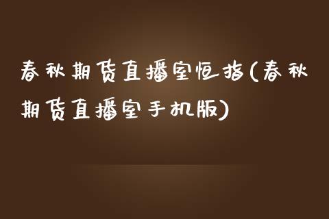 春秋期货直播室恒指(春秋期货直播室手机版)_https://gjqh.wpmee.com_国际期货_第1张