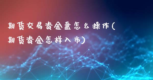 期货交易资金盘怎么操作(期货资金怎样入市)_https://gjqh.wpmee.com_期货开户_第1张