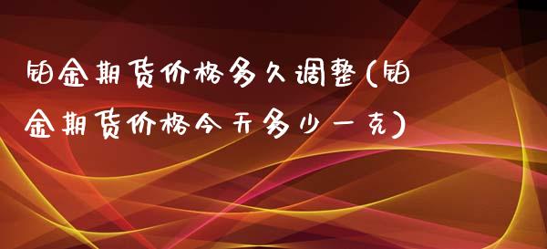 铂金期货价格多久调整(铂金期货价格今天多少一克)_https://gjqh.wpmee.com_期货平台_第1张