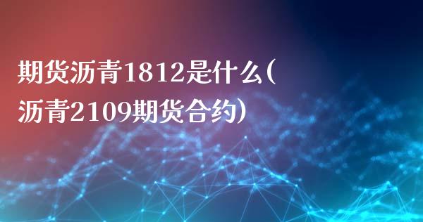 期货沥青1812是什么(沥青2109期货合约)_https://gjqh.wpmee.com_期货百科_第1张