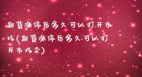 期货涨停后多久可以打开市场(期货涨停后多久可以打开市场卖)_https://gjqh.wpmee.com_国际期货_第1张